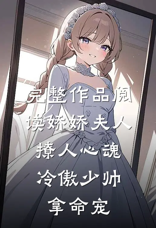 完整作品阅读娇娇夫人撩人心魂，冷傲少帅拿命宠