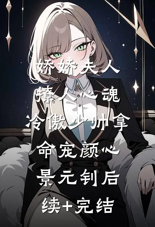 娇娇夫人撩人心魂，冷傲少帅拿命宠颜心景元钊后续+完结