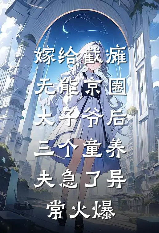 嫁给截瘫无能京圈太子爷后，三个童养夫急了异常火爆