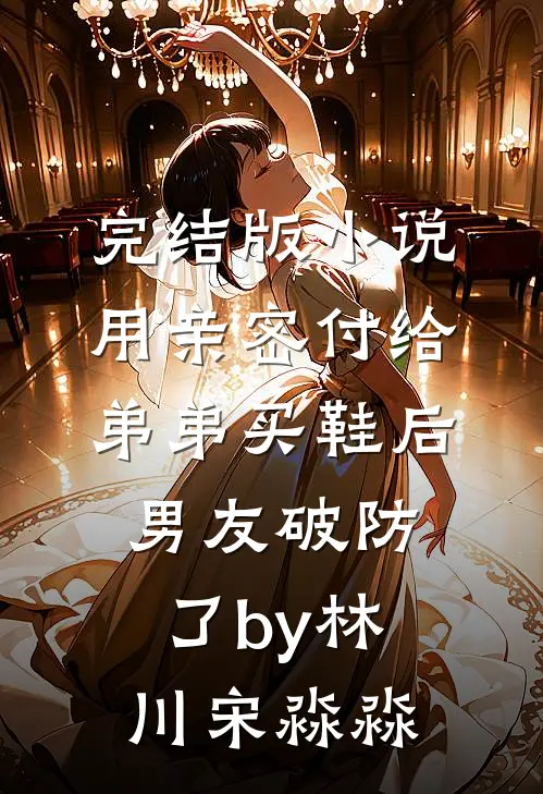 完结版小说用亲密付给弟弟买鞋后男友破防了by林川宋淼淼