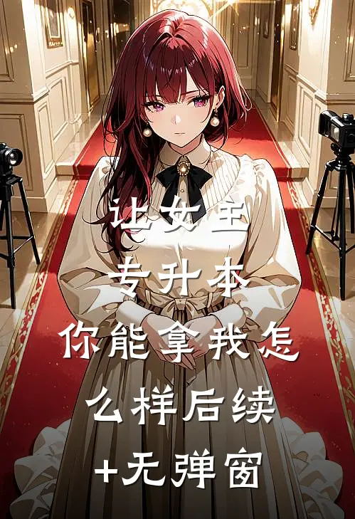 让女主专升本，你能拿我怎么样后续+无弹窗