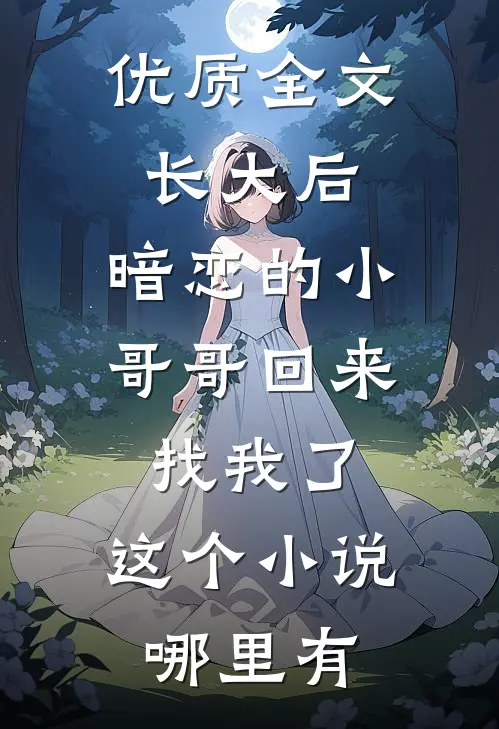 优质全文长大后,暗恋的小哥哥回来找我了,这个小说哪里有