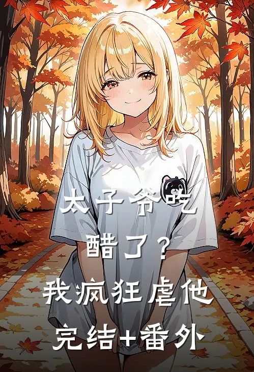 太子爷吃醋了？我疯狂虐他完结+番外