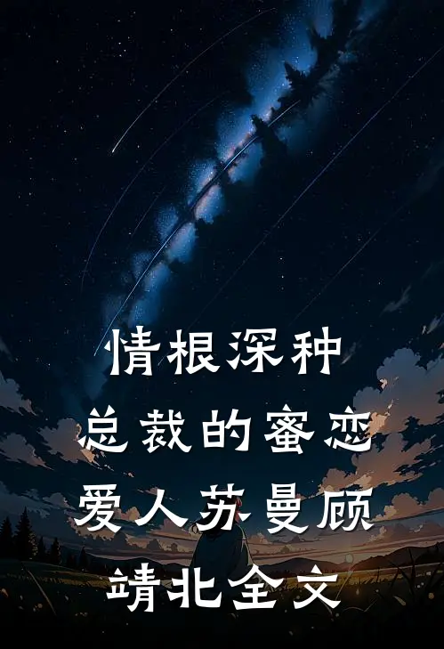 情根深种：总裁的蜜恋爱人苏曼顾靖北全文