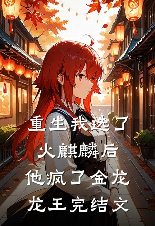 重生我选了火麒麟后，他疯了金龙龙王完结文