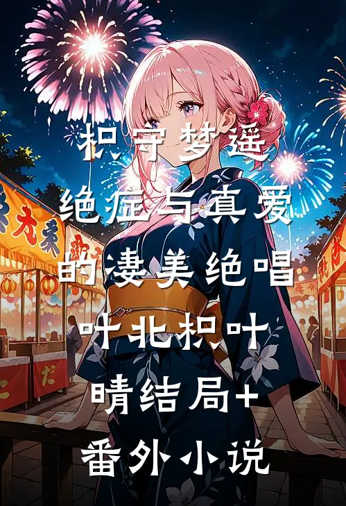 枳守梦遥：绝症与真爱的凄美绝唱叶北枳叶晴结局+番外小说