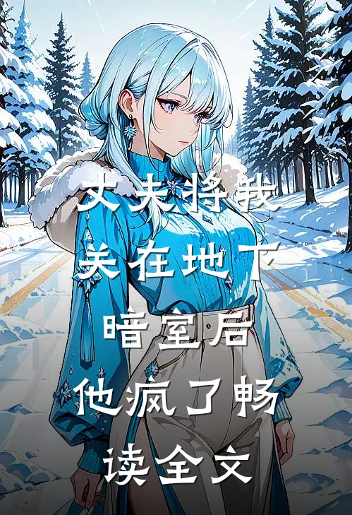 丈夫将我关在地下暗室后，他疯了畅读全文