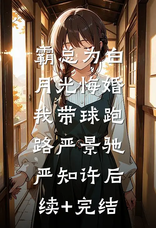 霸总为白月光悔婚，我带球跑路严景驰严知许后续+完结