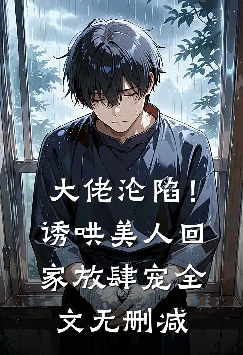 大佬沦陷！诱哄美人回家放肆宠全文无删减