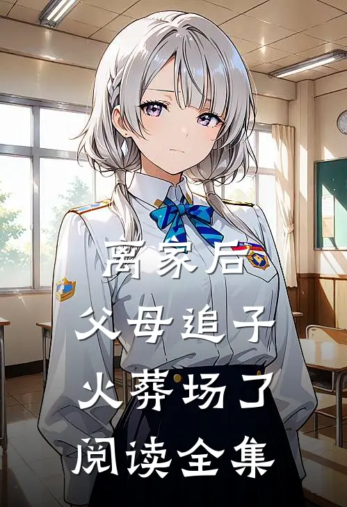 离家后，父母追子火葬场了阅读全集
