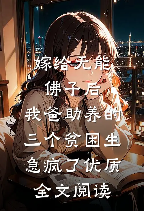 嫁给无能佛子后，我爸助养的三个贫困生急疯了优质全文阅读