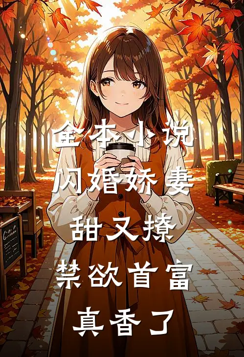 全本小说闪婚娇妻甜又撩，禁欲首富真香了