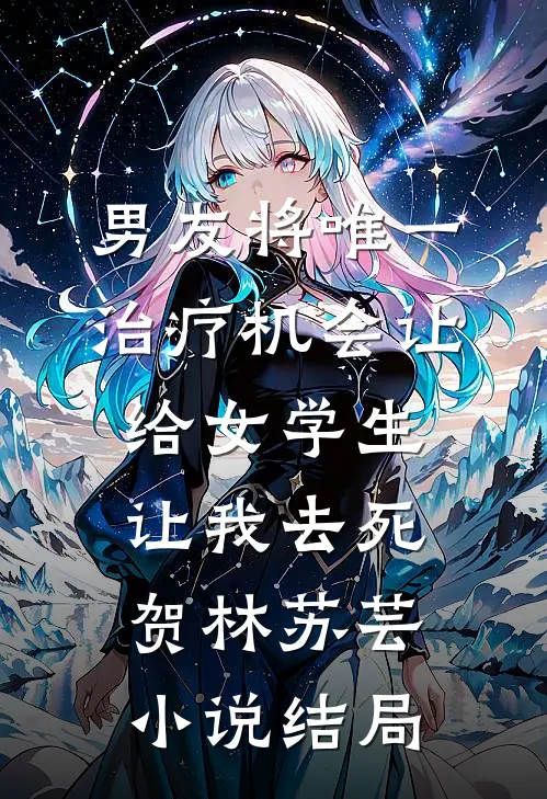 男友将唯一治疗机会让给女学生，让我去死贺林苏芸小说结局