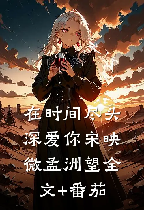 在时间尽头深爱你宋映微孟洲望全文+番茄