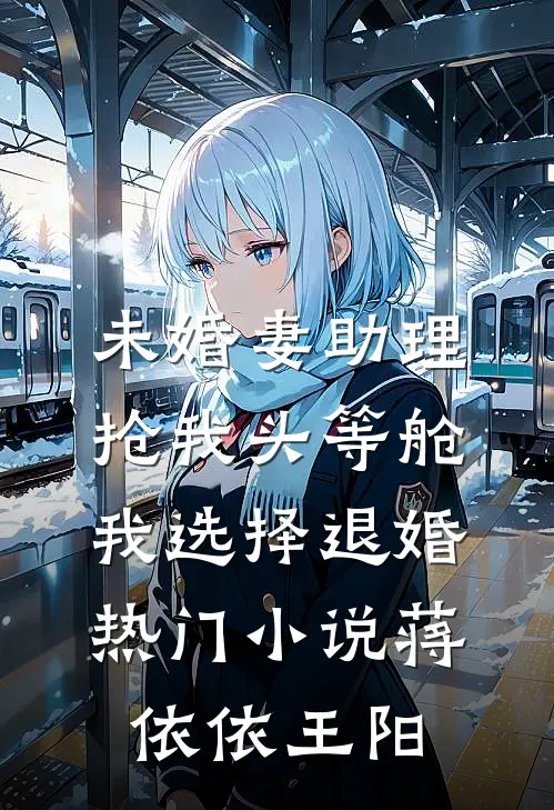 未婚妻助理抢我头等舱，我选择退婚热门小说蒋依依王阳