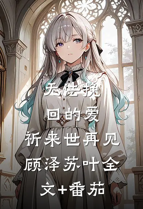 无法挽回的爱，祈来世再见顾泽苏叶全文+番茄