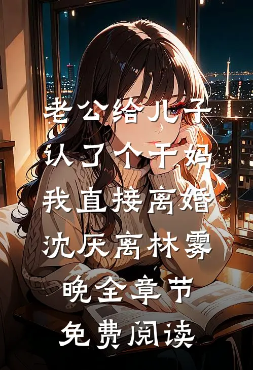 老公给儿子认了个干妈，我直接离婚沈厌离林雾晚全章节免费阅读