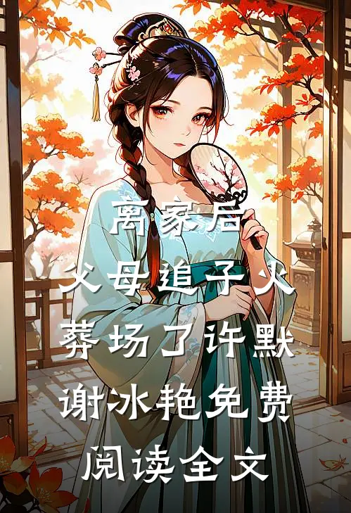 离家后，父母追子火葬场了(许默谢冰艳)免费阅读全文