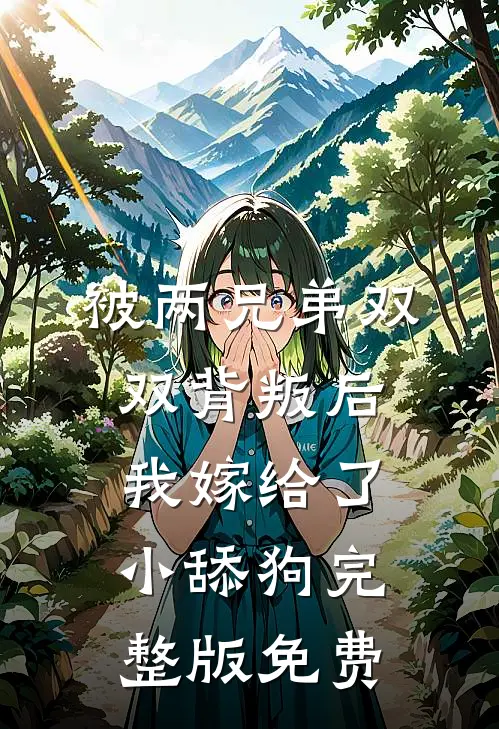 被两兄弟双双背叛后，我嫁给了小舔狗完整版免费