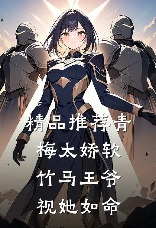 精品推荐青梅太娇软，竹马王爷视她如命