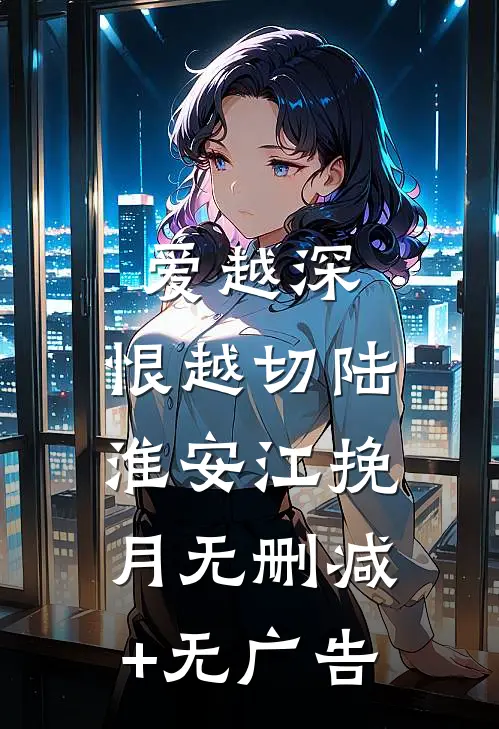 爱越深，恨越切陆淮安江挽月无删减+无广告