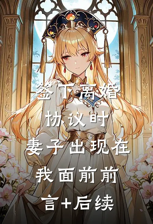 签下离婚协议时，妻子出现在我面前前言+后续