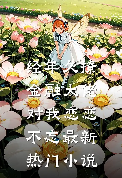 经年久撩：金融大佬对我恋恋不忘最新热门小说