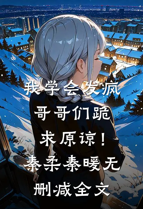 我学会发疯，哥哥们跪求原谅！秦柔秦暖无删减全文