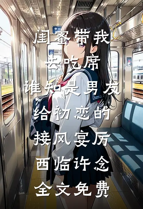闺蜜带我去吃席，谁知是男友给初恋的接风宴厉西临许念全文免费