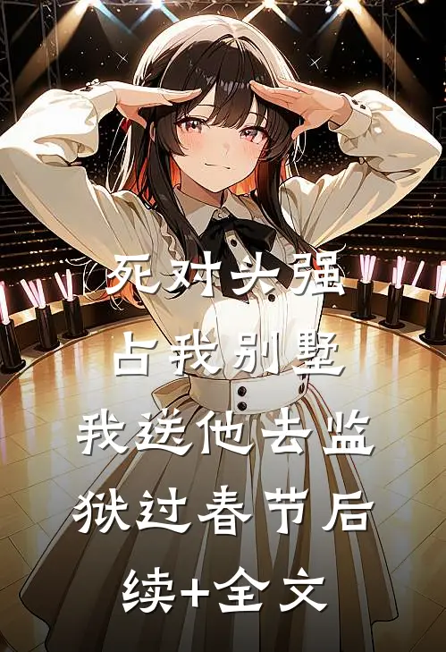 死对头强占我别墅，我送他去监狱过春节后续+全文