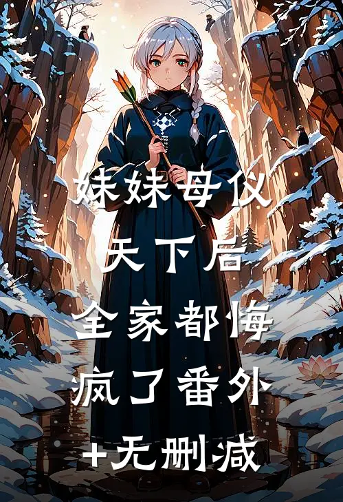 妹妹母仪天下后，全家都悔疯了番外+无删减