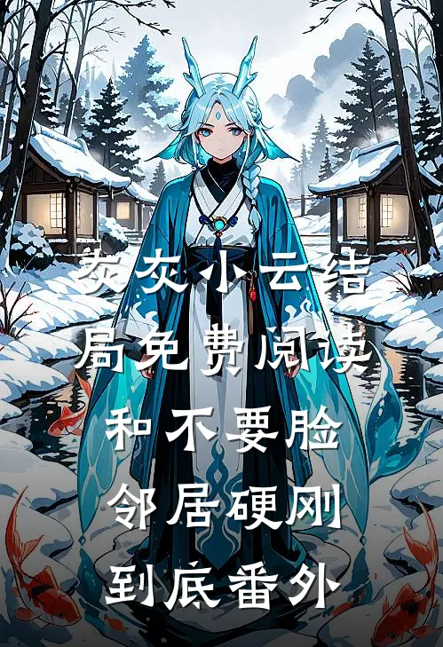 灰灰小云结局免费阅读和不要脸邻居硬刚到底番外