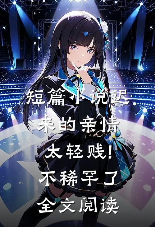 短篇小说迟来的亲情太轻贱!不稀罕了全文阅读