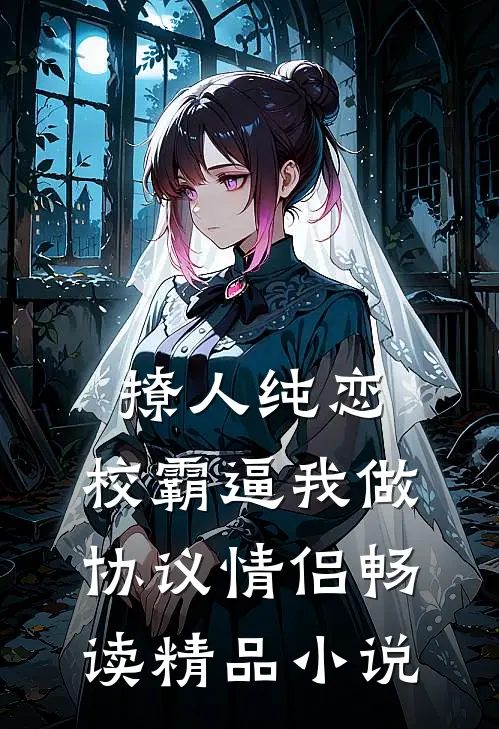 撩人纯恋：校霸逼我做协议情侣畅读精品小说