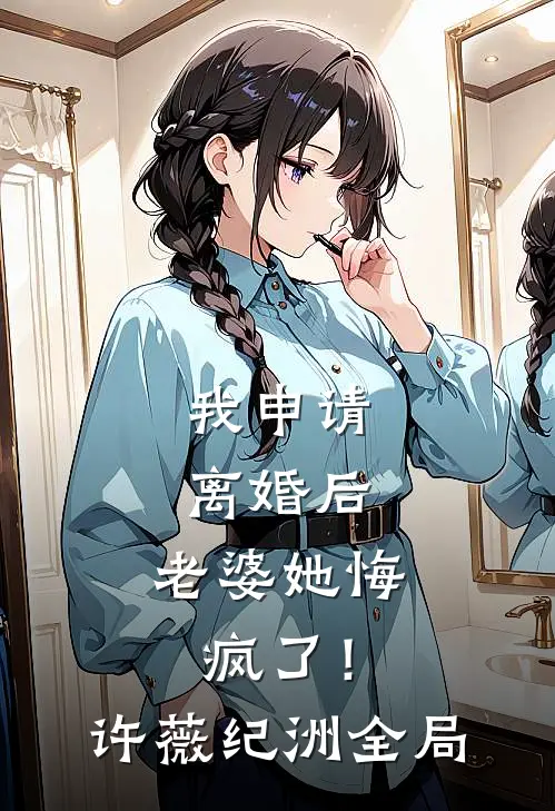 我申请离婚后，老婆她悔疯了！许薇纪洲全局