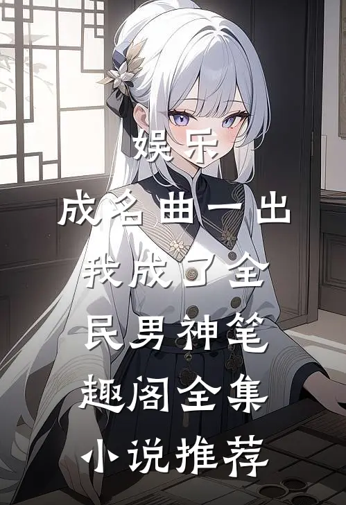 娱乐:成名曲一出,我成了全民男神笔趣阁全集小说推荐