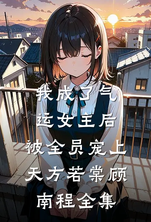 我成了气运女主后，被全员宠上天方若棠顾南程全集