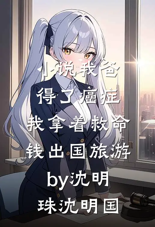 小说我爸得了癌症，我拿着救命钱出国旅游by沈明珠沈明国