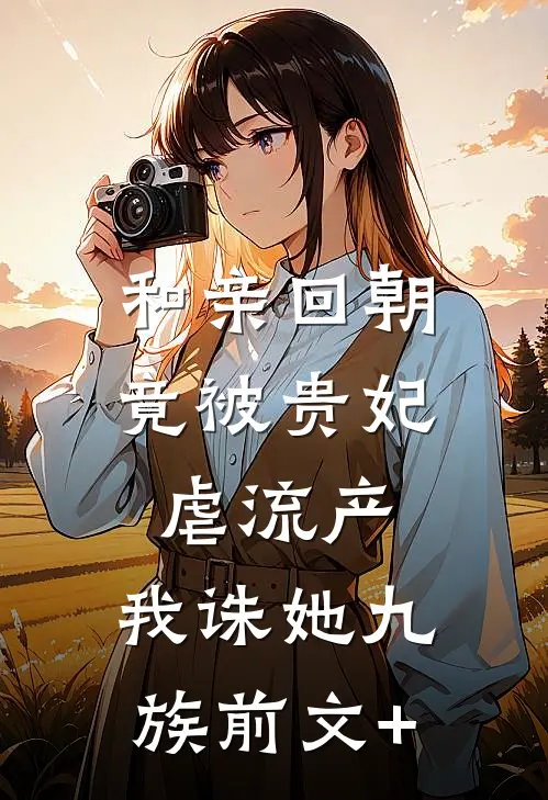 和亲回朝，竟被贵妃虐流产，我诛她九族前文+