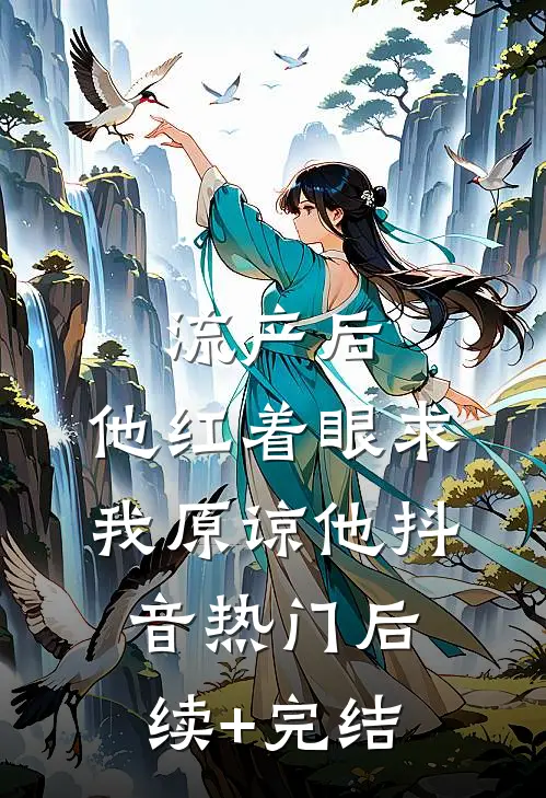 流产后，他红着眼求我原谅他抖音热门后续+完结