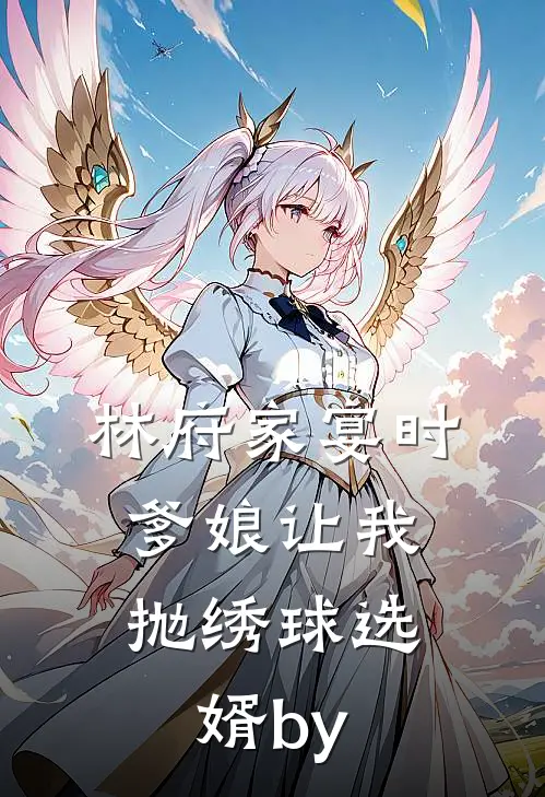 林府家宴时，爹娘让我抛绣球选婿by