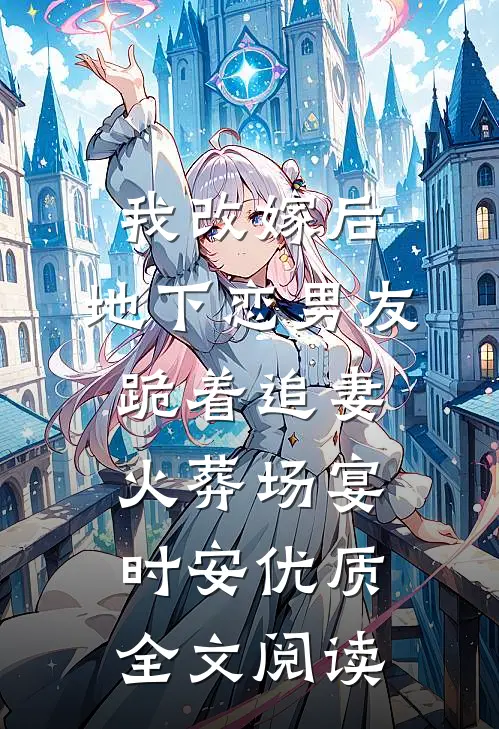 我改嫁后，地下恋男友跪着追妻火葬场宴时安优质全文阅读