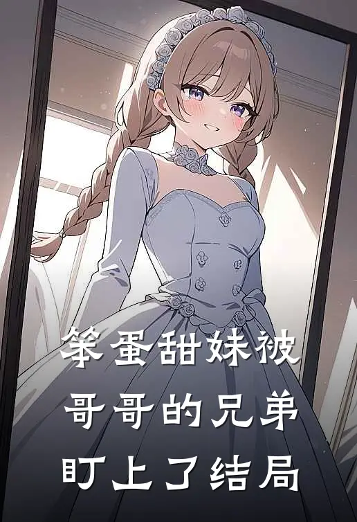 笨蛋甜妹被哥哥的兄弟盯上了结局
