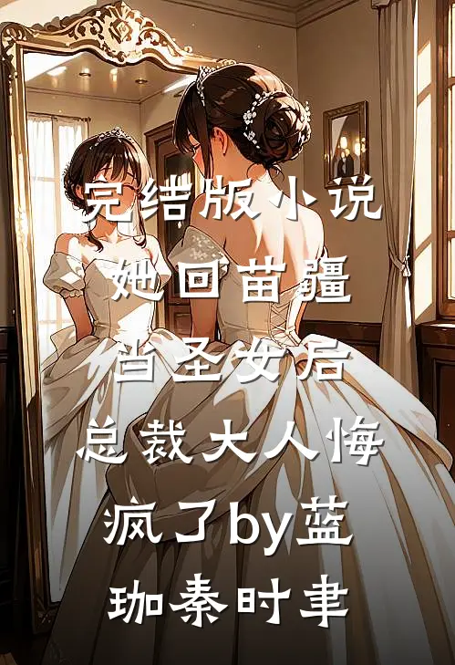 完结版小说她回苗疆当圣女后，总裁大人悔疯了by蓝珈秦时聿