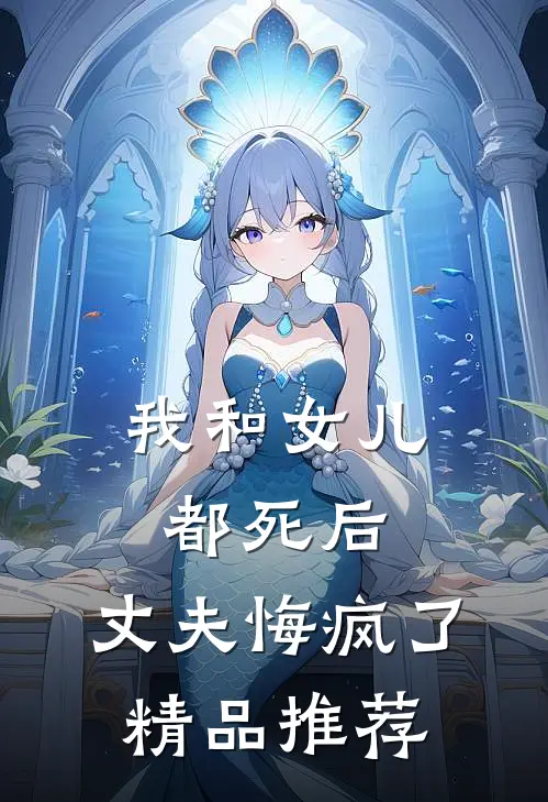 我和女儿都死后，丈夫悔疯了精品推荐