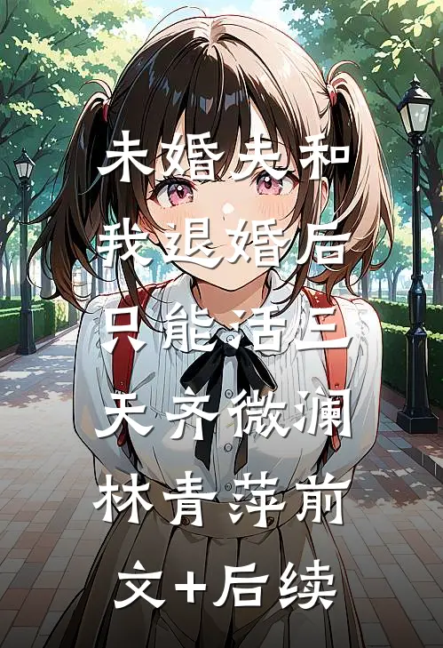 未婚夫和我退婚后，只能活三天齐微澜林青萍前文+后续
