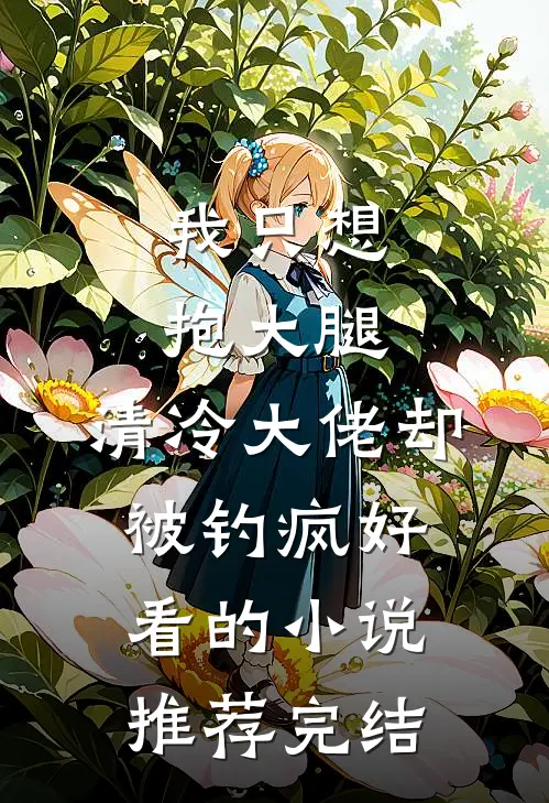 我只想抱大腿，清冷大佬却被钓疯好看的小说推荐完结