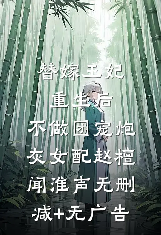 替嫁王妃重生后，不做团宠炮灰女配赵檀闻淮声无删减+无广告