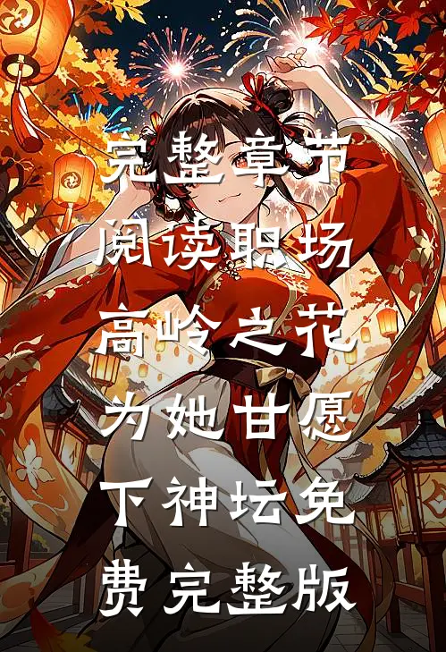 完整章节阅读职场:高岭之花为她甘愿下神坛免费完整版