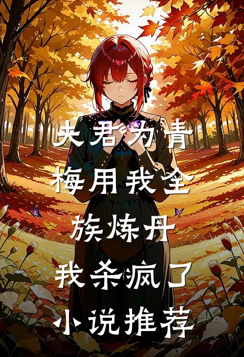 夫君为青梅用我全族炼丹，我杀疯了。小说推荐